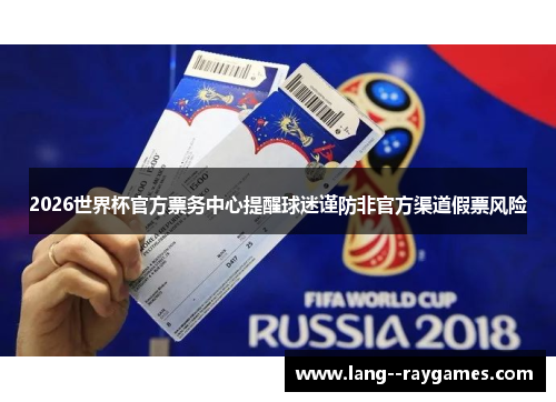 2026世界杯官方票务中心提醒球迷谨防非官方渠道假票风险 2026世界杯官方票务中心提醒球迷谨防非官方渠道假票风险
